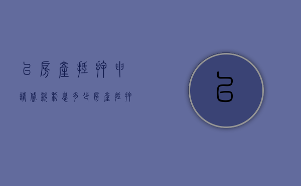 以房产抵押申请贷款利息多少（房产抵押贷款的利率多少）