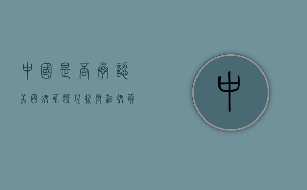 中国是否承认美国律师证？现状与法律解析