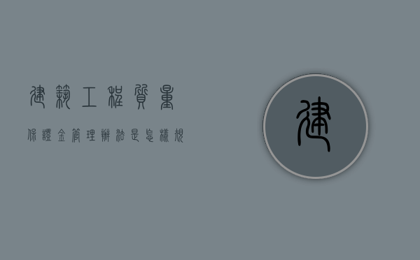 建筑工程质量保证金管理办法是怎样规定（建筑质量保证金管理办法）