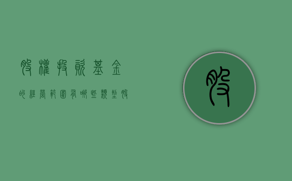 股权投资基金的经营范围有哪些类型（股权投资基金公司经营范围）