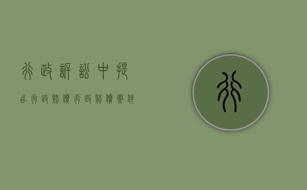 行政诉讼中提出行政赔偿(行政赔偿案件判决) 行政诉讼中提出行政赔偿(行政赔偿案件判决)