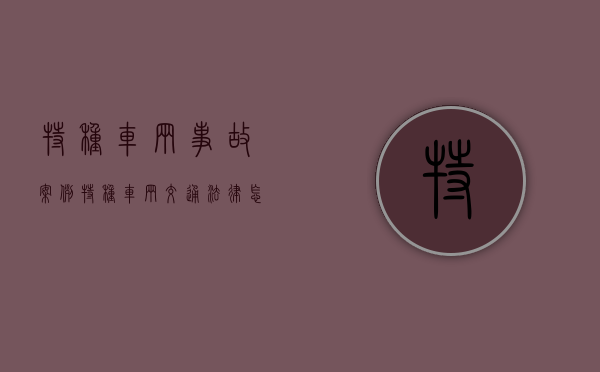 特种车辆事故案例（特种车辆交通法律怎么规定的）