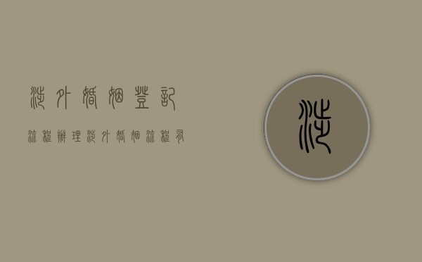 涉外婚姻登记流程（办理涉外婚姻流程有什么？）