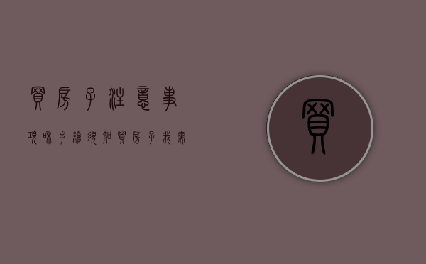 买房子注意事项和手续须知（买房子我需要注意哪些）