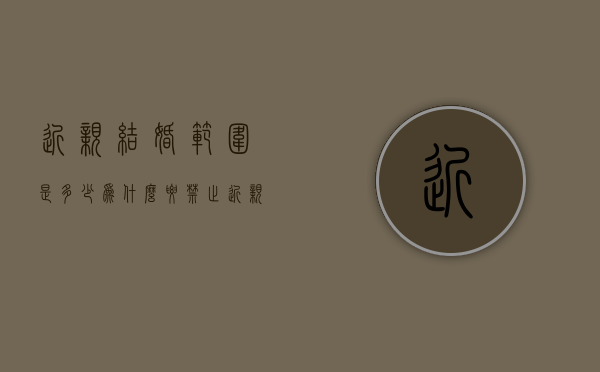 近亲结婚范围是多少,为什么要禁止近亲结婚（近亲结婚为啥不行）