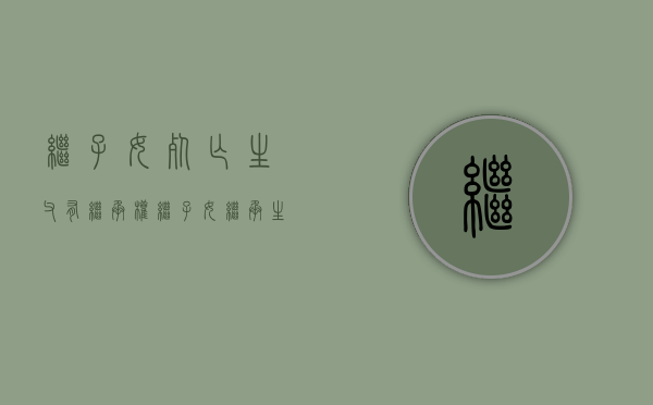 继子女死亡 生父有继承权（继子女继承生父母遗产）