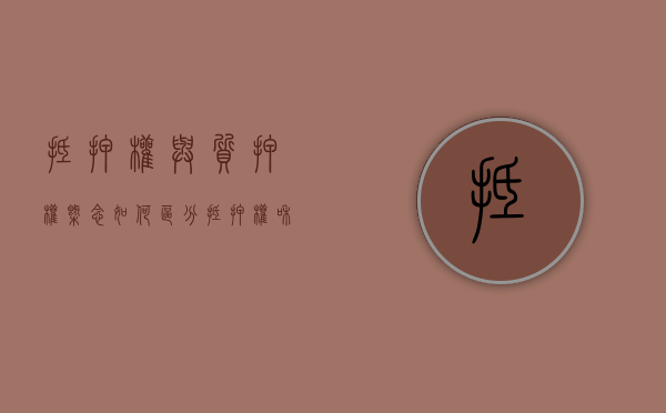 抵押权与质押权概念如何区分（抵押权和质权的联系和区别）