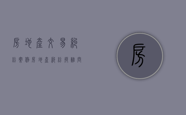 房地产交易纠纷案例（房地产纠纷疑难问题）