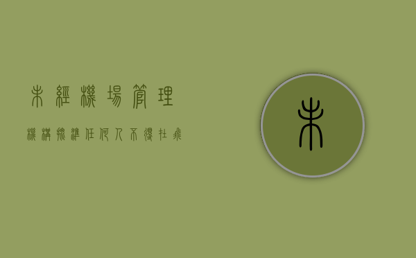 未经机场管理机构批准,任何人不得在飞行区内（民用航空器可以不进行国籍登记而投入运行）