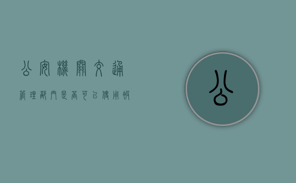 公安机关交通管理部门是否可以使用被扣留的车辆（公安机关交通部门扣留机动车怎么处理）