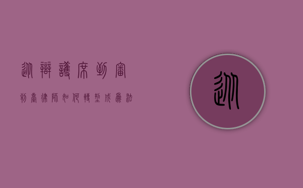 从辩护席到审判台，律师如何转型成为法官