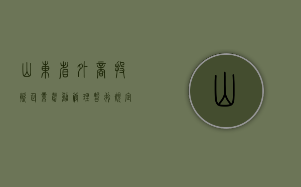 山东省外商投资企业劳动管理暂行规定（山东省外资外贸政策）