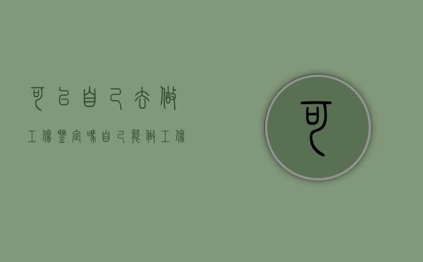 可以自己去做工伤鉴定吗（自己能做工伤鉴定评级吗）