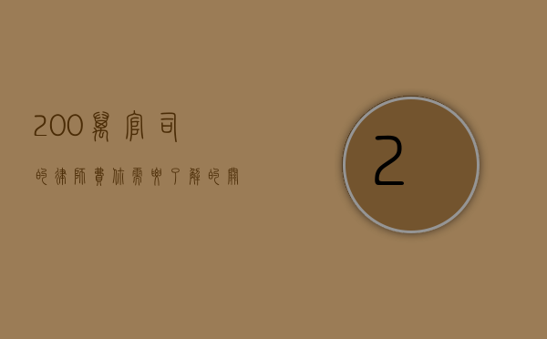 200万官司的律师费，你需要了解的关键因素