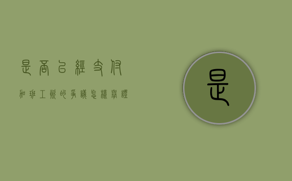 是否已经支付加班工资的争议怎样举证（支付了加班费的加班合法吗）