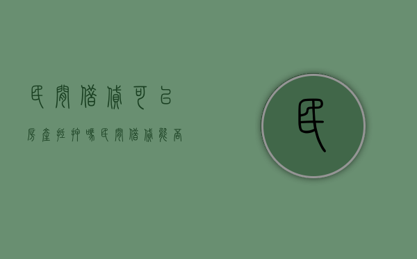 民间借贷可以房产抵押吗（民间借贷能否抵押房产证给出资方）
