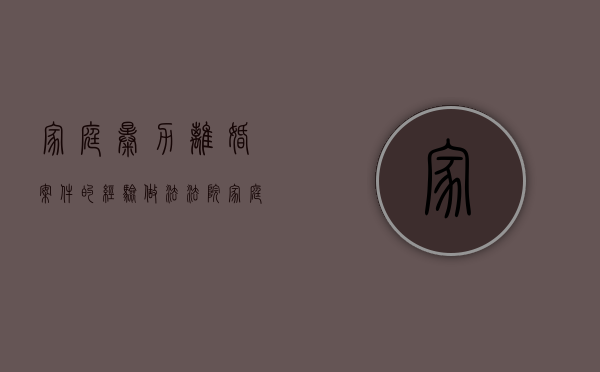 家庭暴力离婚案件的经验做法法院（家庭暴力离婚案件分析）