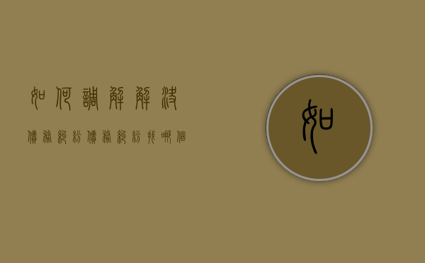 如何调解解决债务纠纷（债务纠纷找哪个部门调解）