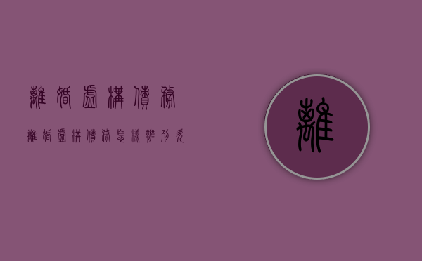 离婚 虚构债务（离婚虚构债务怎样辨别欠条）