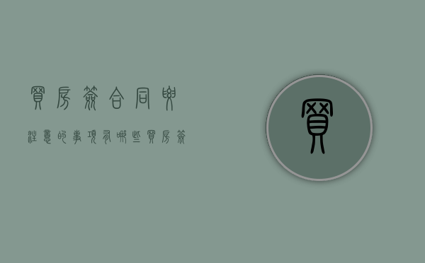 买房签合同要注意的事项有哪些（买房签合同主要注意什么）