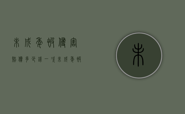 未成年被侵害赔偿多少钱一次（未成年被侵害赔偿多少钱合理）