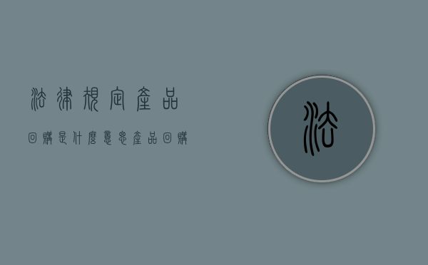 法律规定产品回购是什么意思？（产品回购的说说）