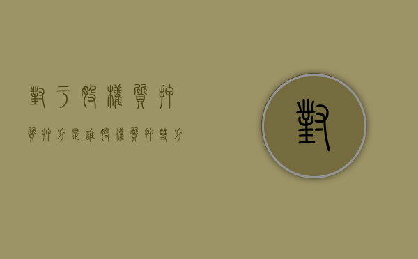 对于股权质押质押方是谁？（股权质押双方怎么称呼）