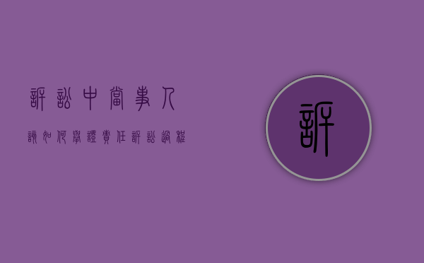 诉讼中当事人该如何举证责任（诉讼过程中谁负有举证责任）
