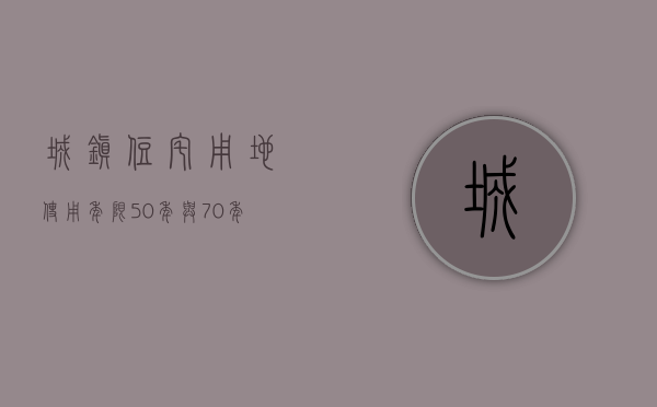 城镇住宅用地使用年限50年与70年的区别是什么（城镇住宅用地使用年限50年与70年的区别在哪）