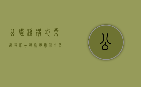 公证机构的业务范围（公证处证据保全公证的合法程序）