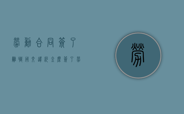 劳动合同签了离职用交违约金么？（签了劳动合同离职有工资吗）