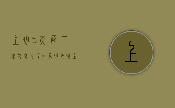 上班5天受工伤赔偿的项目有哪些呢（上班5天受工伤赔偿的项目有哪些内容）