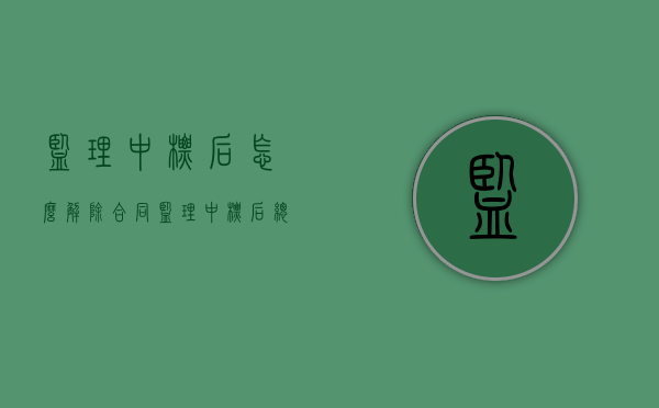 监理中标后怎么解除合同（监理中标后总监需要忙什么）