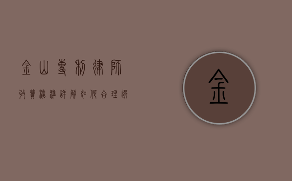金山专利律师收费标准详解，如何合理选择专业法律服务？