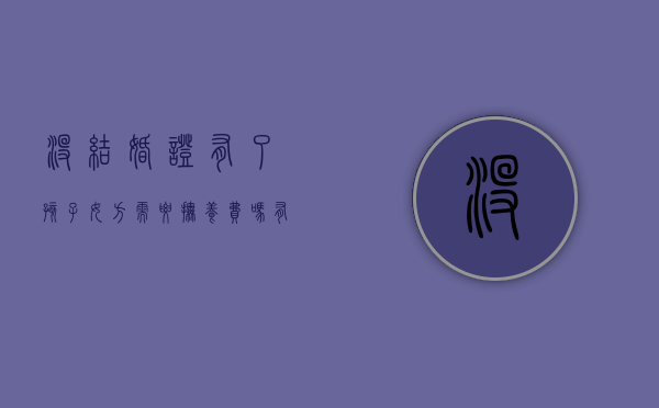 没结婚证有了孩子女方需要抚养费吗（有小孩没结婚证,可以退彩礼吗）