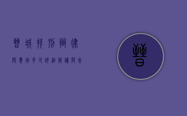晋城找刑辩律师费用多少？详细解读与参考