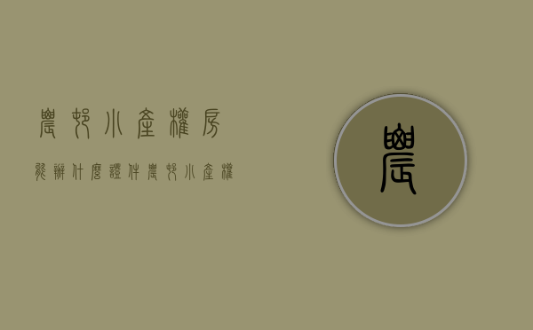 农村小产权房能办什么证件（农村小产权房能办什么证明）