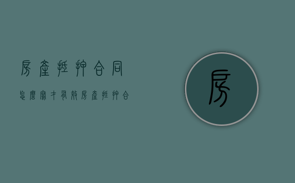房产抵押合同怎么写才有效（房产抵押合同范文怎么写）