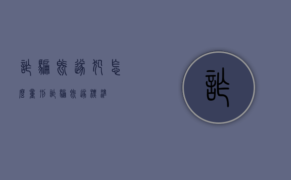诈骗既遂犯怎么量刑（诈骗既遂标准）