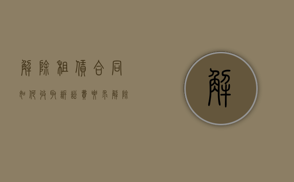 解除租赁合同如何收取诉讼费（要求解除租赁合同的诉讼费收费标准）