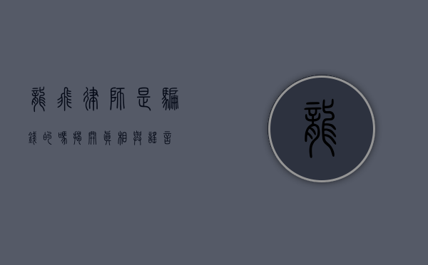 龙飞律师是骗钱的吗？揭开真相与谣言
