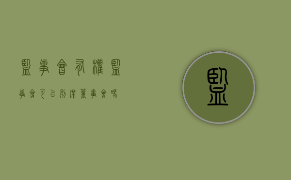 监事会有权（监事会可以列席董事会吗）