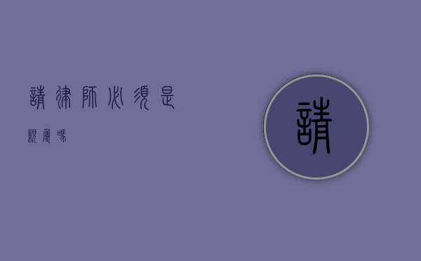 请律师必须是亲属吗？