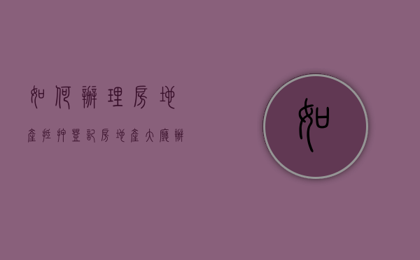 如何办理房地产抵押登记（房地产大厅办抵押证明）