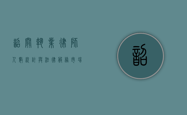韶关执业律师人数统计与法律服务市场分析