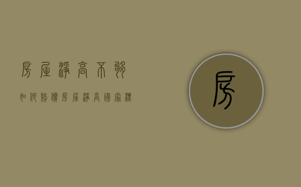 房屋净高不够如何赔偿（房屋净高国家标准）