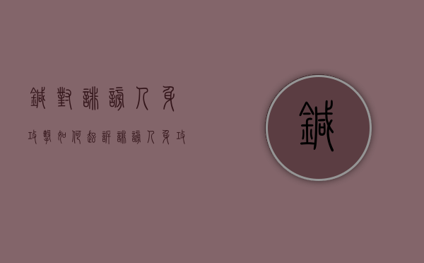 针对诽谤人身攻击如何起诉(诽谤人身攻击可以判罪吗) 针对诽谤人身攻击如何起诉(诽谤人身攻击可以判罪吗)