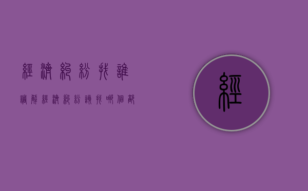 经济纠纷找谁调解（经济纠纷该找哪个部门）