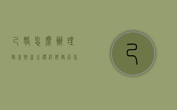 己婚怎么办理婚前财产公证材料（婚后怎么做婚前财产公证）
