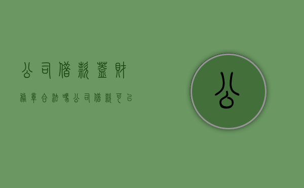 公司借款盖财务章合法吗（公司借款可以盖财务专用章）